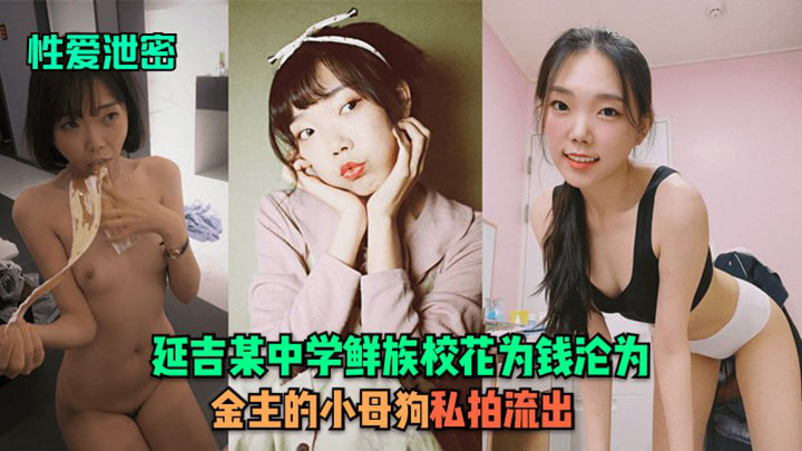 【性爱泄密】延吉某中学鲜族校花为钱沦为金主的小母狗！私拍流出