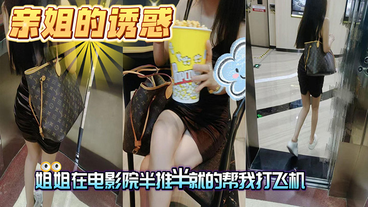 HJLL之亲姐的诱惑-姐姐在电影院半推半就的帮我打飞机，被我射到一手都是